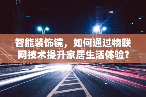 智能装饰镜，如何通过物联网技术提升家居生活体验？