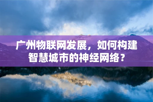 广州物联网发展，如何构建智慧城市的神经网络？