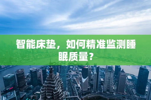 智能床垫，如何精准监测睡眠质量？