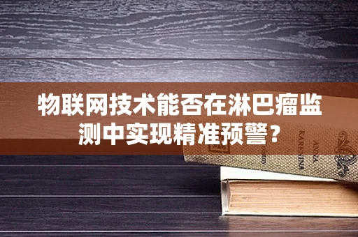 物联网技术能否在淋巴瘤监测中实现精准预警？