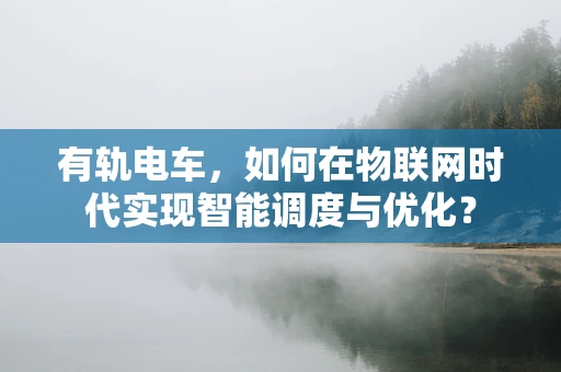 有轨电车，如何在物联网时代实现智能调度与优化？