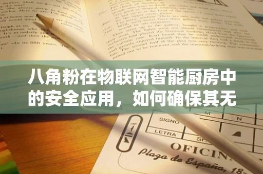 八角粉在物联网智能厨房中的安全应用，如何确保其无害性？