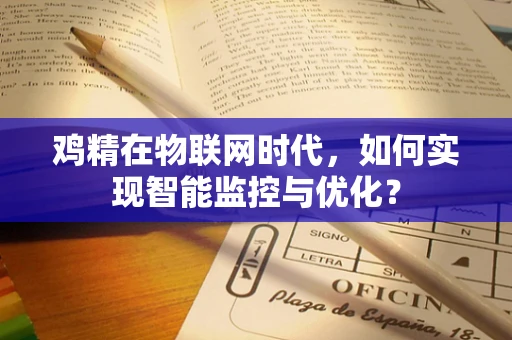 鸡精在物联网时代，如何实现智能监控与优化？