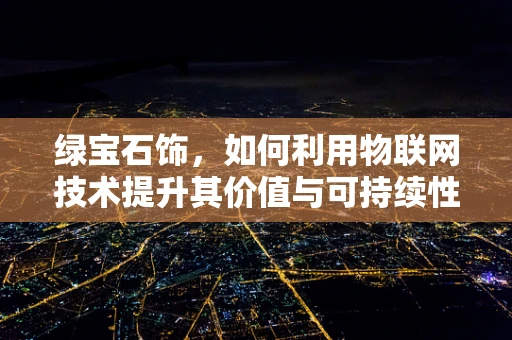 绿宝石饰，如何利用物联网技术提升其价值与可持续性？