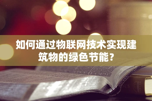 如何通过物联网技术实现建筑物的绿色节能？