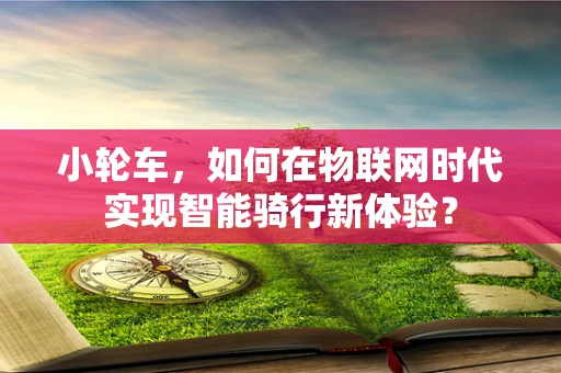 小轮车，如何在物联网时代实现智能骑行新体验？