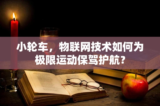 小轮车，物联网技术如何为极限运动保驾护航？