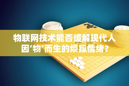 物联网技术能否缓解现代人因‘物’而生的烦躁情绪？