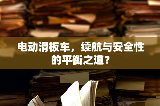 电动滑板车，续航与安全性的平衡之道？