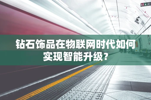 钻石饰品在物联网时代如何实现智能升级？