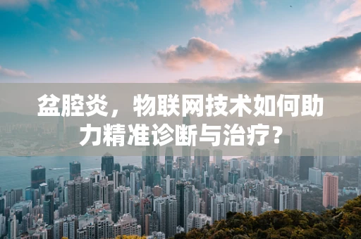 盆腔炎，物联网技术如何助力精准诊断与治疗？