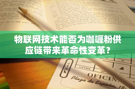 物联网技术能否为咖喱粉供应链带来革命性变革？