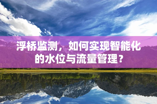 浮桥监测，如何实现智能化的水位与流量管理？