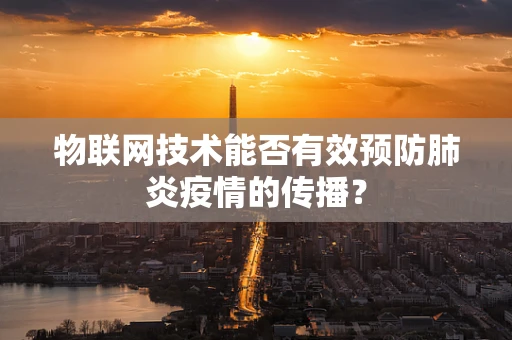 物联网技术能否有效预防肺炎疫情的传播？