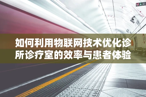 如何利用物联网技术优化诊所诊疗室的效率与患者体验？