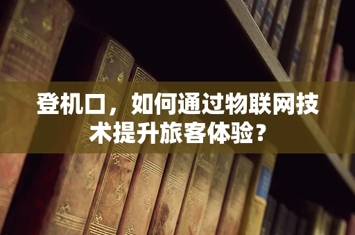 登机口，如何通过物联网技术提升旅客体验？