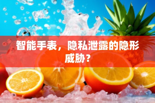 智能手表，隐私泄露的隐形威胁？