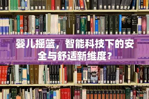 婴儿摇篮，智能科技下的安全与舒适新维度？