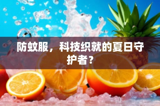 防蚊服，科技织就的夏日守护者？