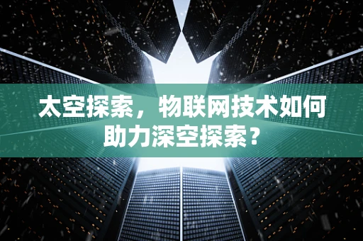 太空探索，物联网技术如何助力深空探索？