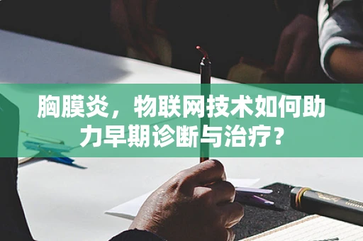 胸膜炎，物联网技术如何助力早期诊断与治疗？