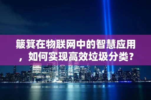 簸箕在物联网中的智慧应用，如何实现高效垃圾分类？