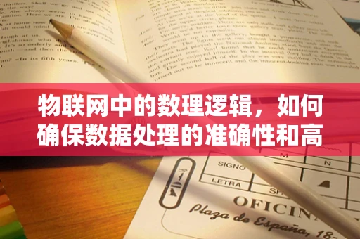 物联网中的数理逻辑，如何确保数据处理的准确性和高效性？