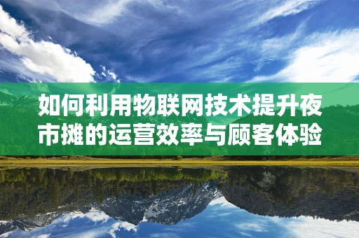 如何利用物联网技术提升夜市摊的运营效率与顾客体验？