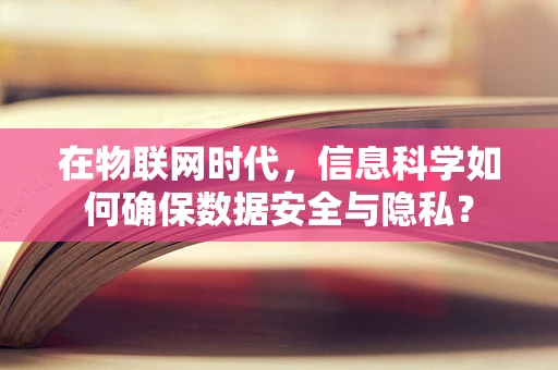 在物联网时代，信息科学如何确保数据安全与隐私？