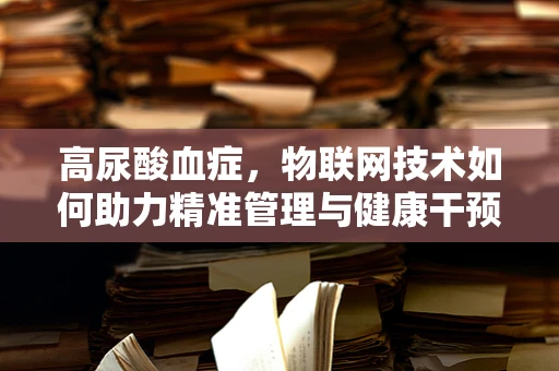 高尿酸血症，物联网技术如何助力精准管理与健康干预？