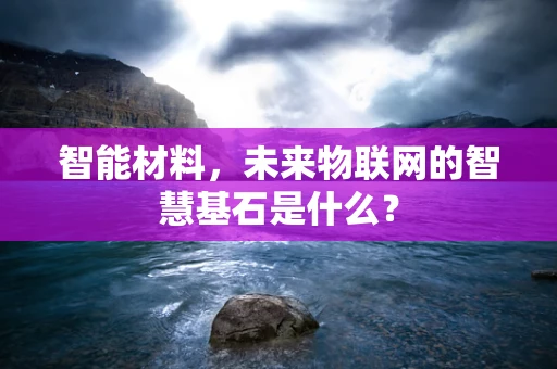 智能材料，未来物联网的智慧基石是什么？