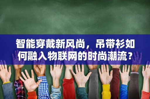 智能穿戴新风尚，吊带衫如何融入物联网的时尚潮流？