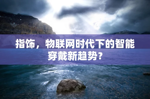 指饰，物联网时代下的智能穿戴新趋势？