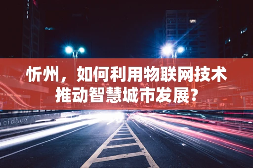 忻州，如何利用物联网技术推动智慧城市发展？