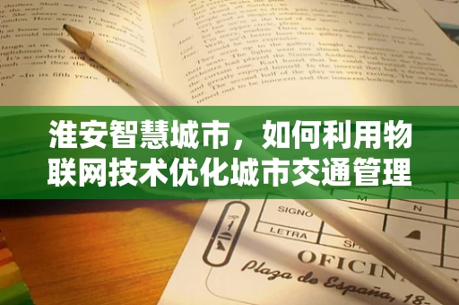 淮安智慧城市，如何利用物联网技术优化城市交通管理？