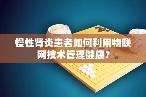 慢性肾炎患者如何利用物联网技术管理健康？