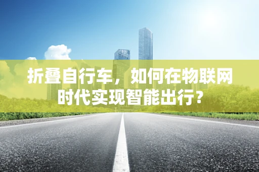 折叠自行车，如何在物联网时代实现智能出行？